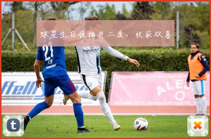 球星生日夜梅开二度，收获双喜