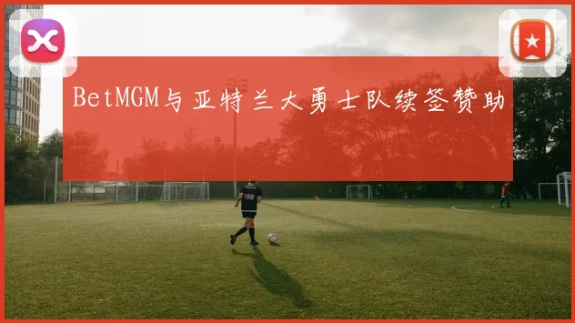 BetMGM与亚特兰大勇士队续签赞助