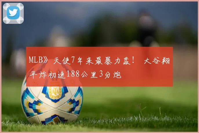 MLB》天使7年来最暴力轰！ 大谷翔平炸初速188公里3分炮
