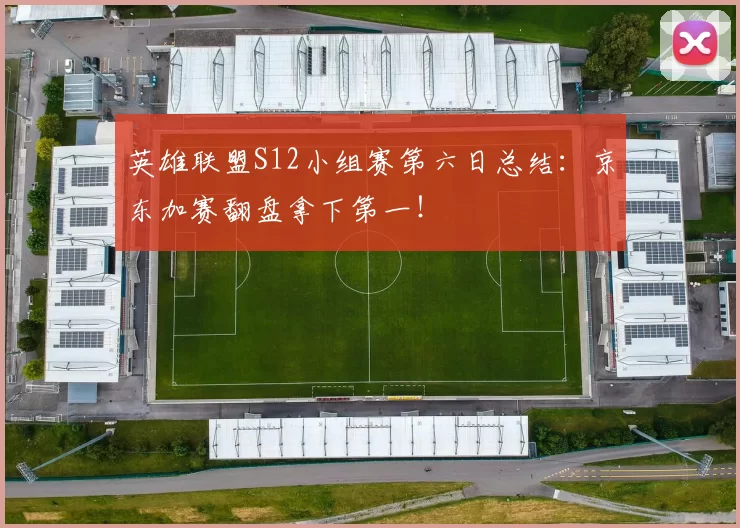 英雄联盟S12小组赛第六日总结：京东加赛翻盘拿下第一！