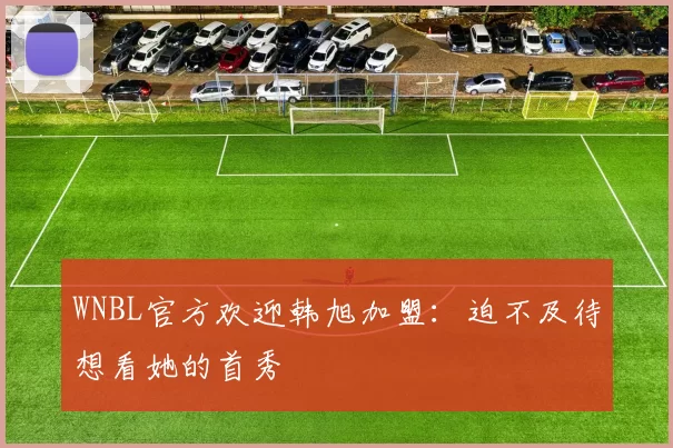 WNBL官方欢迎韩旭加盟：迫不及待想看她的首秀